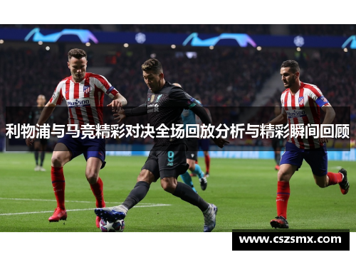 利物浦与马竞精彩对决全场回放分析与精彩瞬间回顾