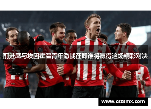 前进鹰与埃因霍温青年激战在即谁将赢得这场精彩对决