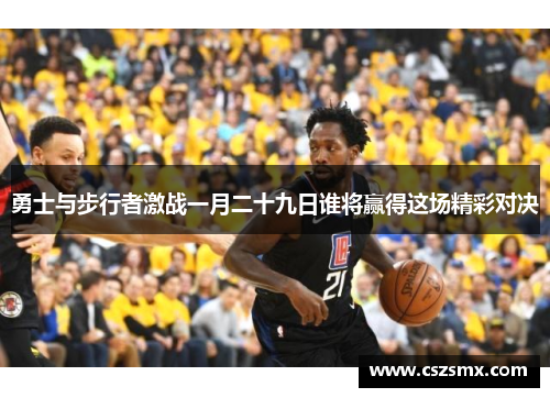 勇士与步行者激战一月二十九日谁将赢得这场精彩对决