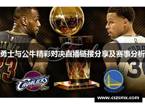 勇士与公牛精彩对决直播链接分享及赛事分析