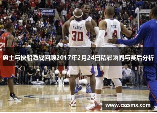 勇士与快船激战回顾2017年2月24日精彩瞬间与赛后分析