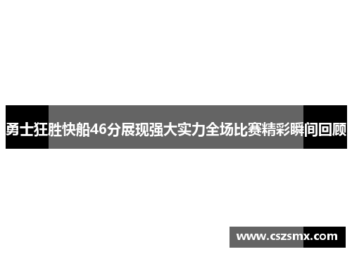 勇士狂胜快船46分展现强大实力全场比赛精彩瞬间回顾