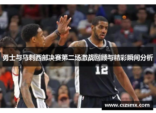 勇士与马刺西部决赛第二场激战回顾与精彩瞬间分析