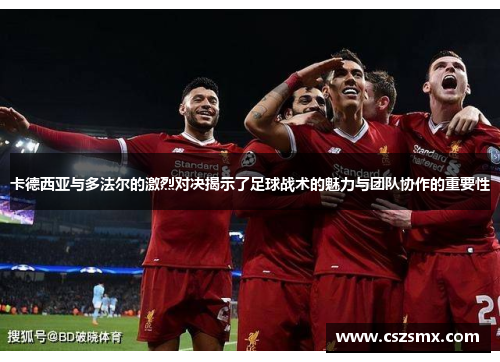 卡德西亚与多法尔的激烈对决揭示了足球战术的魅力与团队协作的重要性
