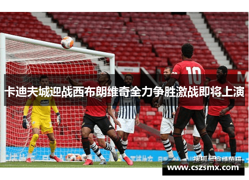 卡迪夫城迎战西布朗维奇全力争胜激战即将上演