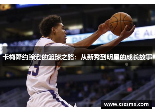 卡梅隆约翰逊的篮球之路：从新秀到明星的成长故事