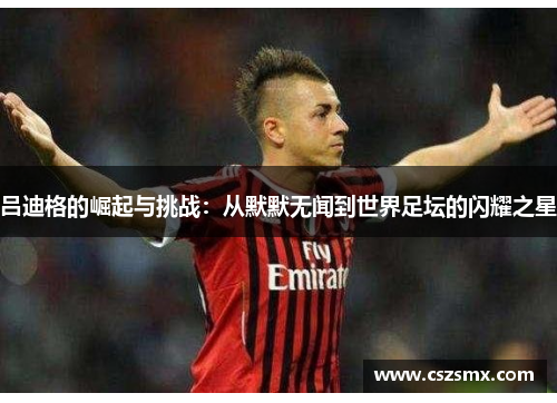 吕迪格的崛起与挑战：从默默无闻到世界足坛的闪耀之星