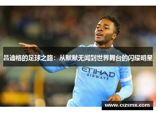 吕迪格的足球之路：从默默无闻到世界舞台的闪耀明星