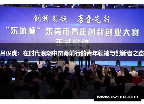 吕俊虎：在时代浪潮中奋勇前行的青年领袖与创新者之路