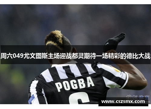周六049尤文图斯主场迎战都灵期待一场精彩的德比大战