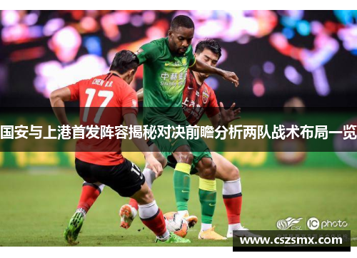 国安与上港首发阵容揭秘对决前瞻分析两队战术布局一览