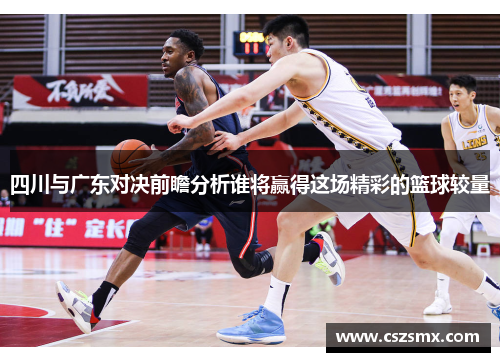 四川与广东对决前瞻分析谁将赢得这场精彩的篮球较量
