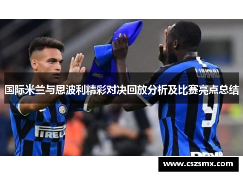 国际米兰与恩波利精彩对决回放分析及比赛亮点总结