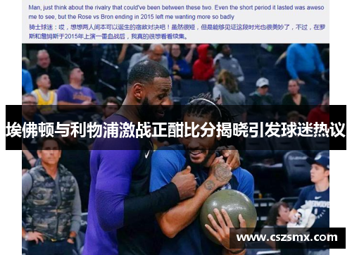 埃佛顿与利物浦激战正酣比分揭晓引发球迷热议