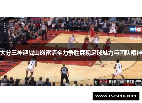 大分三神迎战山岗雷诺全力争胜展现足球魅力与团队精神