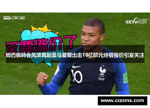 姆巴佩转会风波再起皇马夏窗出击18亿欧元终极报价引发关注