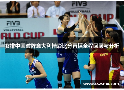 女排中国对阵意大利精彩比分直播全程回顾与分析