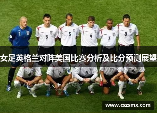 女足英格兰对阵美国比赛分析及比分预测展望