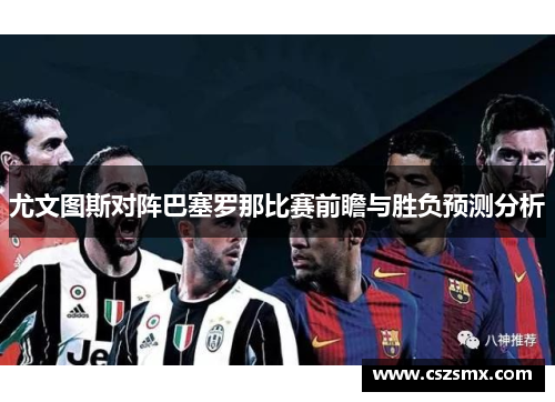 尤文图斯对阵巴塞罗那比赛前瞻与胜负预测分析