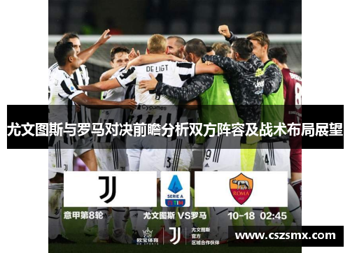 尤文图斯与罗马对决前瞻分析双方阵容及战术布局展望