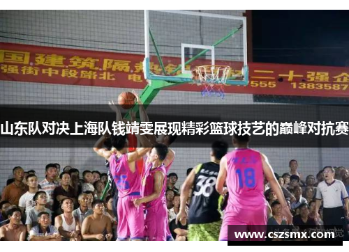 山东队对决上海队钱靖雯展现精彩篮球技艺的巅峰对抗赛