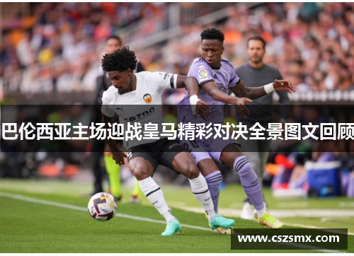 巴伦西亚主场迎战皇马精彩对决全景图文回顾