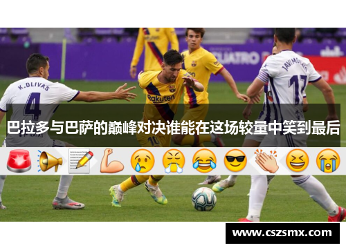 巴拉多与巴萨的巅峰对决谁能在这场较量中笑到最后