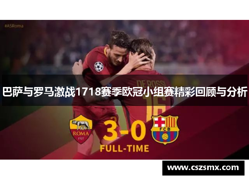 巴萨与罗马激战1718赛季欧冠小组赛精彩回顾与分析