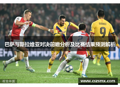巴萨与斯拉维亚对决前瞻分析及比赛结果预测解析