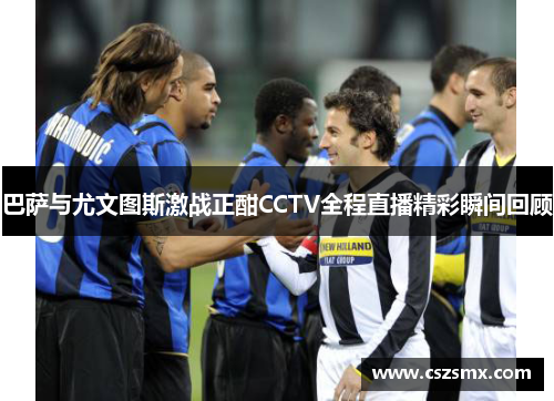 巴萨与尤文图斯激战正酣CCTV全程直播精彩瞬间回顾