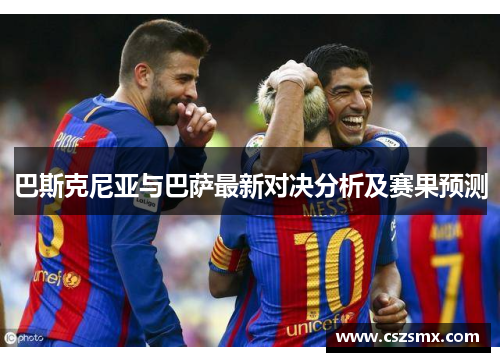 巴斯克尼亚与巴萨最新对决分析及赛果预测
