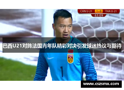 巴西U21对阵法国青年队精彩对决引发球迷热议与期待