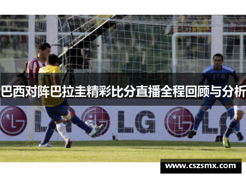 巴西对阵巴拉圭精彩比分直播全程回顾与分析