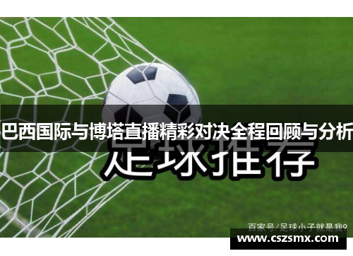 巴西国际与博塔直播精彩对决全程回顾与分析