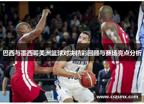 巴西与墨西哥美洲篮球对决精彩回顾与赛场亮点分析