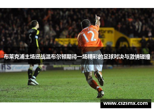布莱克浦主场迎战温布尔顿期待一场精彩的足球对决与激情碰撞