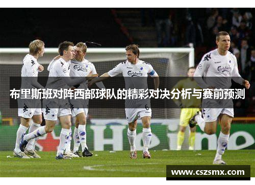 布里斯班对阵西部球队的精彩对决分析与赛前预测