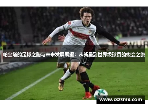 帕奎塔的足球之路与未来发展展望：从新星到世界级球员的蜕变之旅