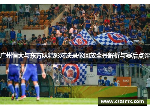 广州恒大与东方队精彩对决录像回放全景解析与赛后点评