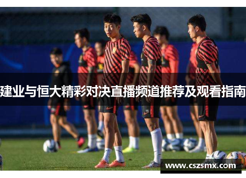 建业与恒大精彩对决直播频道推荐及观看指南