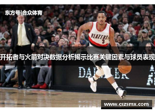 开拓者与火箭对决数据分析揭示比赛关键因素与球员表现