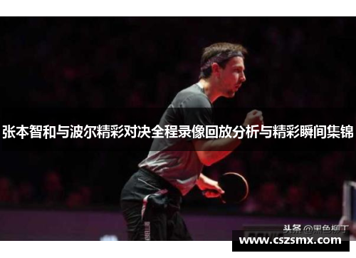 张本智和与波尔精彩对决全程录像回放分析与精彩瞬间集锦
