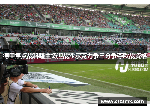 德甲焦点战科隆主场迎战沙尔克力争三分争夺欧战资格