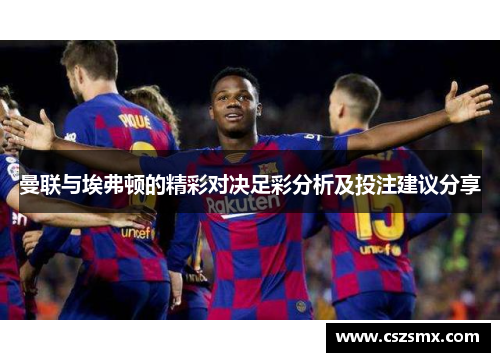 曼联与埃弗顿的精彩对决足彩分析及投注建议分享