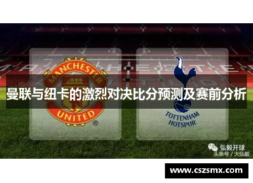 曼联与纽卡的激烈对决比分预测及赛前分析