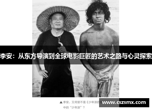 李安：从东方导演到全球电影巨匠的艺术之路与心灵探索