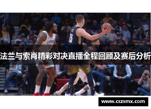 法兰与索肖精彩对决直播全程回顾及赛后分析